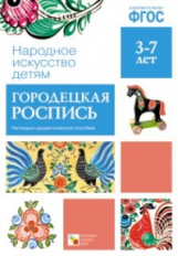 Народное искусство - детям. Городецкая роспись. 3-7 лет. Наглядное пособие. (ФГОС)