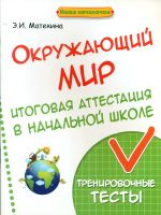 Матекина. Окружающий мир: итоговая аттестация в начальной школе.